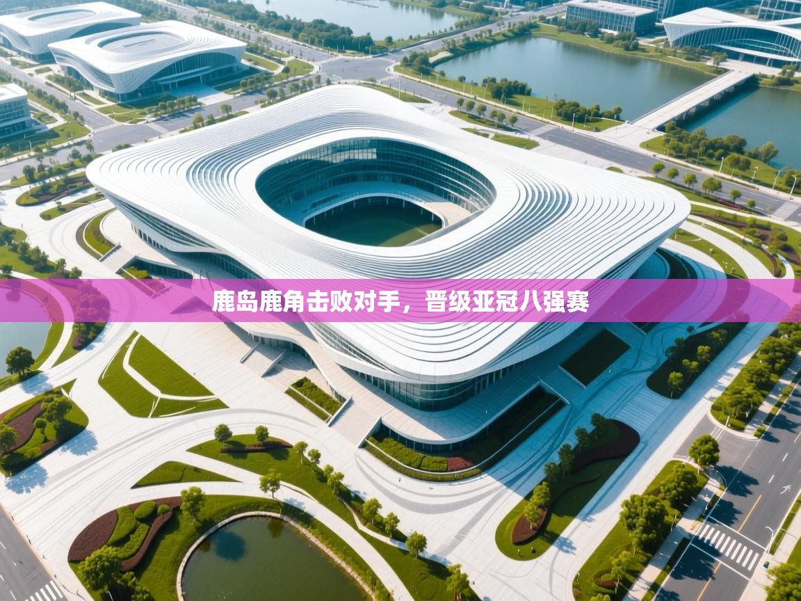 鹿岛鹿角击败对手，晋级亚冠八强赛  第2张