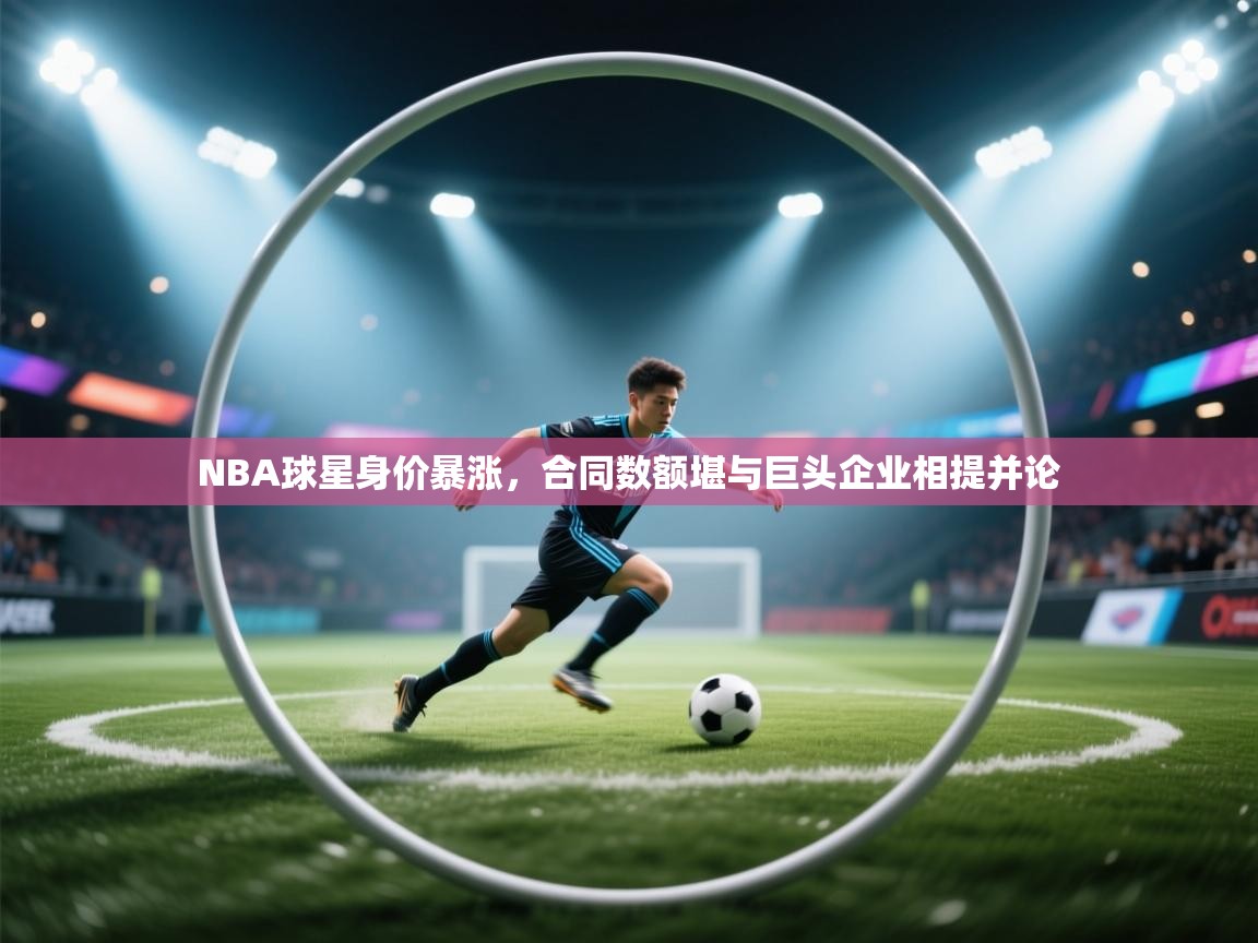 NBA球星身价暴涨，合同数额堪与巨头企业相提并论  第2张